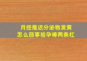 月经推迟分泌物发黄怎么回事验孕棒两条杠