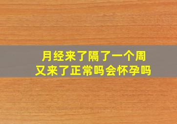 月经来了隔了一个周又来了正常吗会怀孕吗