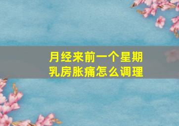 月经来前一个星期乳房胀痛怎么调理