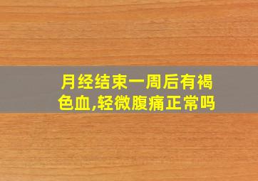 月经结束一周后有褐色血,轻微腹痛正常吗