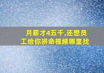 月薪才4五千,还想员工给你拼命视频哪里找