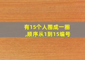 有15个人围成一圈,顺序从1到15编号