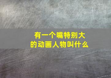 有一个嘴特别大的动画人物叫什么