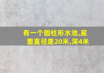 有一个圆柱形水池,底面直径是20米,深4米