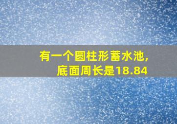 有一个圆柱形蓄水池,底面周长是18.84