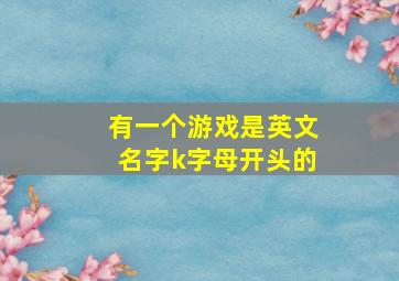 有一个游戏是英文名字k字母开头的