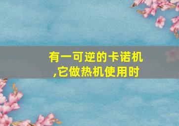 有一可逆的卡诺机,它做热机使用时