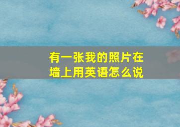 有一张我的照片在墙上用英语怎么说