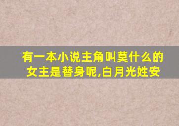 有一本小说主角叫莫什么的女主是替身呢,白月光姓安