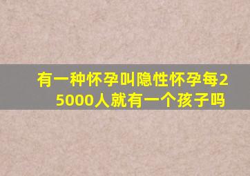 有一种怀孕叫隐性怀孕每25000人就有一个孩子吗