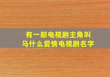 有一部电视剧主角叫马什么爱情电视剧名字