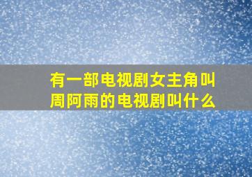 有一部电视剧女主角叫周阿雨的电视剧叫什么