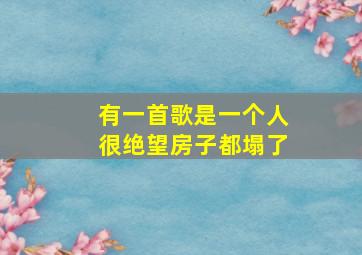 有一首歌是一个人很绝望房子都塌了