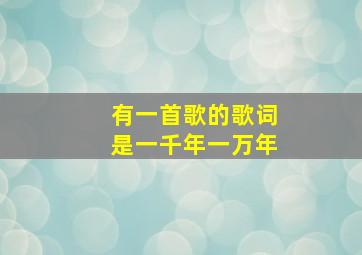 有一首歌的歌词是一千年一万年