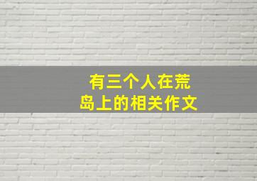 有三个人在荒岛上的相关作文