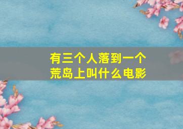 有三个人落到一个荒岛上叫什么电影