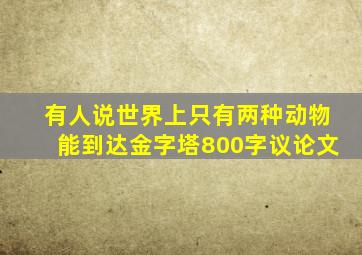 有人说世界上只有两种动物能到达金字塔800字议论文