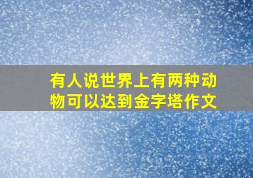 有人说世界上有两种动物可以达到金字塔作文