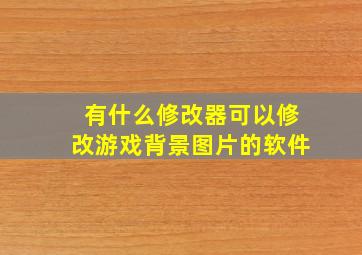 有什么修改器可以修改游戏背景图片的软件