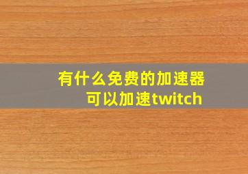 有什么免费的加速器可以加速twitch