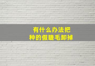 有什么办法把种的假睫毛卸掉