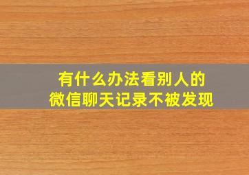 有什么办法看别人的微信聊天记录不被发现