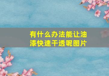 有什么办法能让油漆快速干透呢图片