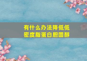 有什么办法降低低密度脂蛋白胆固醇