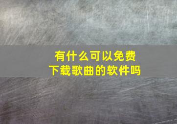 有什么可以免费下载歌曲的软件吗