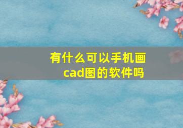 有什么可以手机画cad图的软件吗