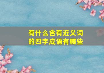 有什么含有近义词的四字成语有哪些