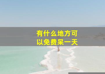 有什么地方可以免费呆一天