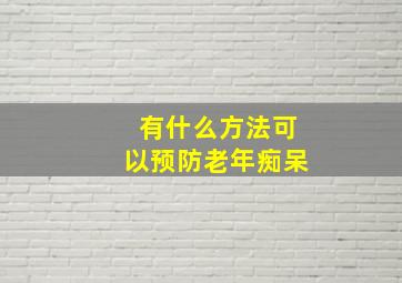 有什么方法可以预防老年痴呆