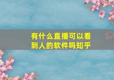 有什么直播可以看到人的软件吗知乎