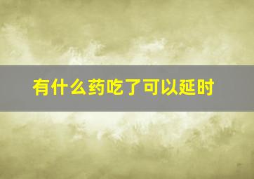 有什么药吃了可以延时