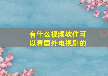 有什么视频软件可以看国外电视剧的