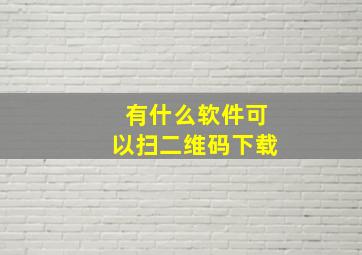 有什么软件可以扫二维码下载