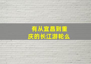 有从宜昌到重庆的长江游轮么