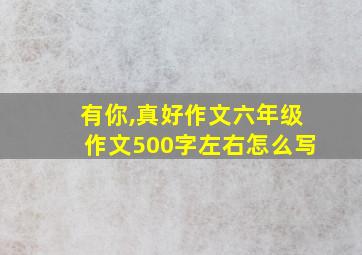 有你,真好作文六年级作文500字左右怎么写