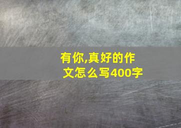 有你,真好的作文怎么写400字