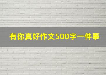 有你真好作文500字一件事