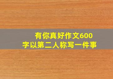 有你真好作文600字以第二人称写一件事