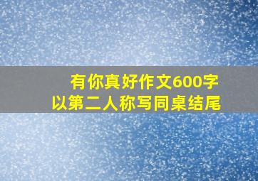 有你真好作文600字以第二人称写同桌结尾