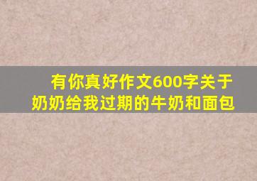 有你真好作文600字关于奶奶给我过期的牛奶和面包