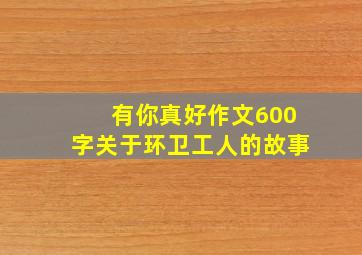 有你真好作文600字关于环卫工人的故事