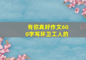 有你真好作文600字写环卫工人的