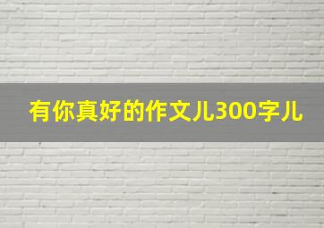 有你真好的作文儿300字儿