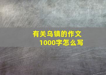 有关乌镇的作文1000字怎么写