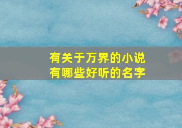 有关于万界的小说有哪些好听的名字