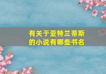 有关于亚特兰蒂斯的小说有哪些书名